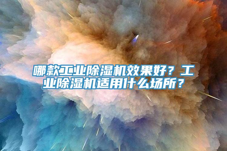 哪款工業(yè)除濕機效果好？工業(yè)除濕機適用什么場所？