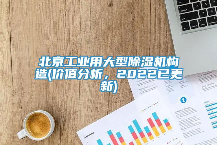 北京工業(yè)用大型除濕機(jī)構(gòu)造(價(jià)值分析，2022已更新)