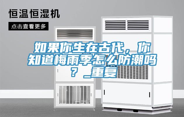 如果你生在古代，你知道梅雨季怎么防潮嗎？_重復