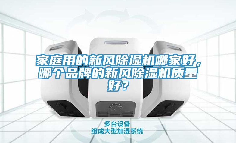 家庭用的新風(fēng)除濕機(jī)哪家好，哪個(gè)品牌的新風(fēng)除濕機(jī)質(zhì)量好？