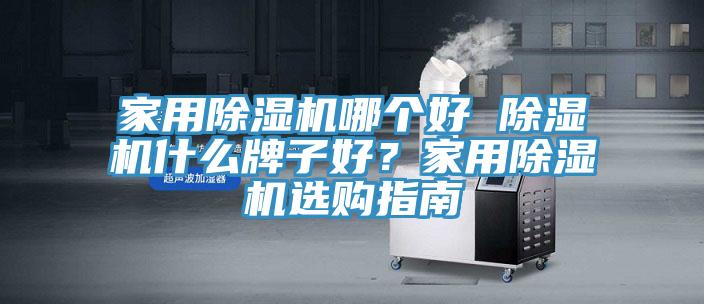 家用除濕機(jī)哪個(gè)好 除濕機(jī)什么牌子好？家用除濕機(jī)選購(gòu)指南