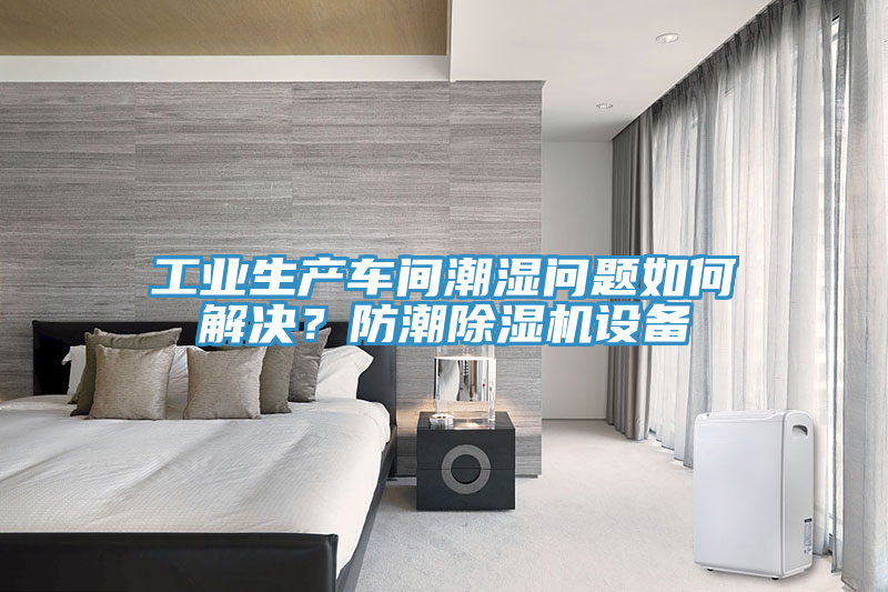 工業(yè)生產(chǎn)車間潮濕問題如何解決？防潮除濕機設(shè)備