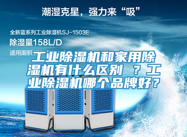 工業(yè)除濕機和家用除濕機有什么區(qū)別 ？工業(yè)除濕機哪個品牌好？