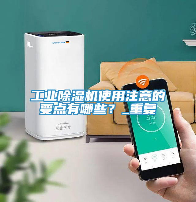工業(yè)除濕機使用注意的要點有哪些？_重復