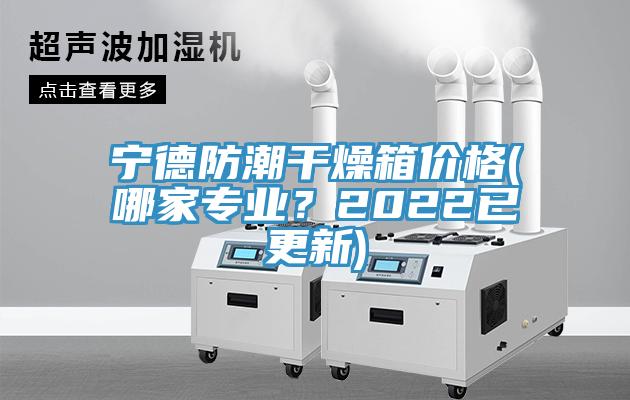寧德防潮干燥箱價格(哪家專業(yè)？2022已更新)