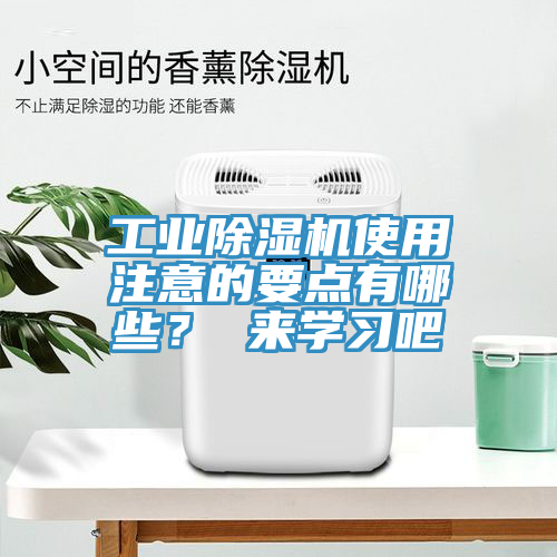 工業(yè)除濕機使用注意的要點有哪些？ 來學習吧