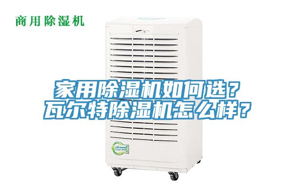 家用除濕機(jī)如何選？瓦爾特除濕機(jī)怎么樣？