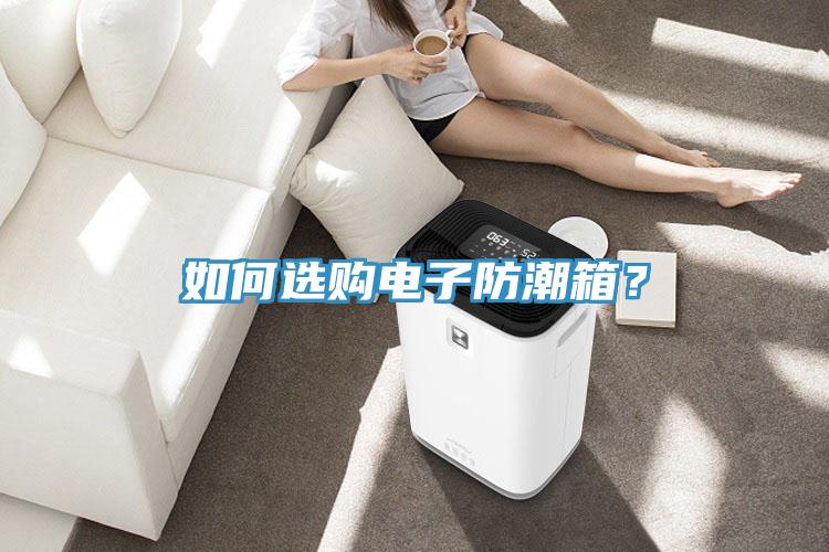 如何選購電子防潮箱？