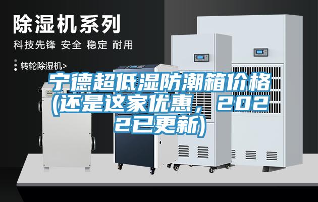 寧德超低濕防潮箱價格(還是這家優(yōu)惠，2022已更新)
