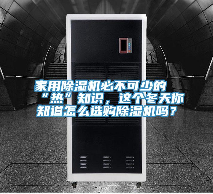 家用除濕機(jī)必不可少的“熱”知識(shí)，這個(gè)冬天你知道怎么選購(gòu)除濕機(jī)嗎？