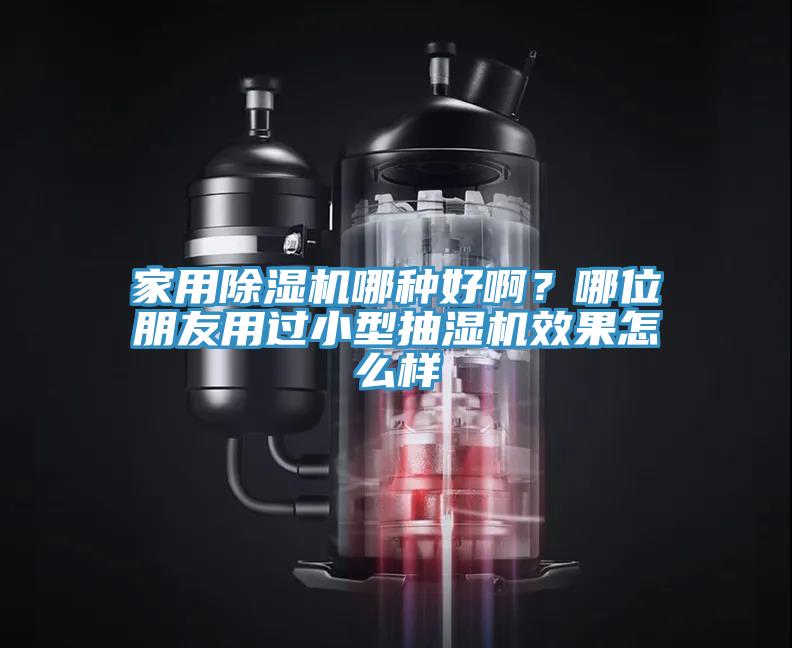 家用除濕機哪種好??？哪位朋友用過小型抽濕機效果怎么樣