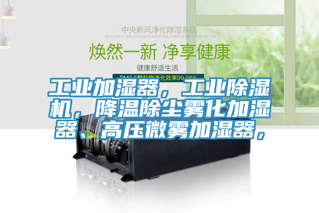 工業(yè)加濕器，工業(yè)除濕機(jī)，降溫除塵霧化加濕器、高壓微霧加濕器，