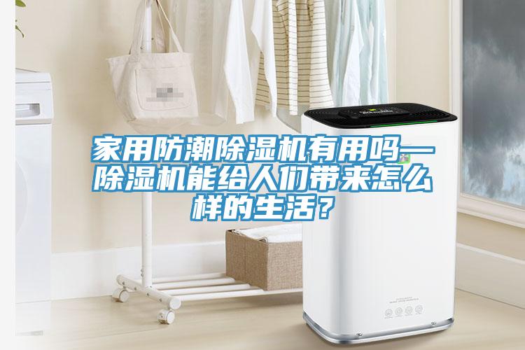 家用防潮除濕機(jī)有用嗎—除濕機(jī)能給人們帶來怎么樣的生活？