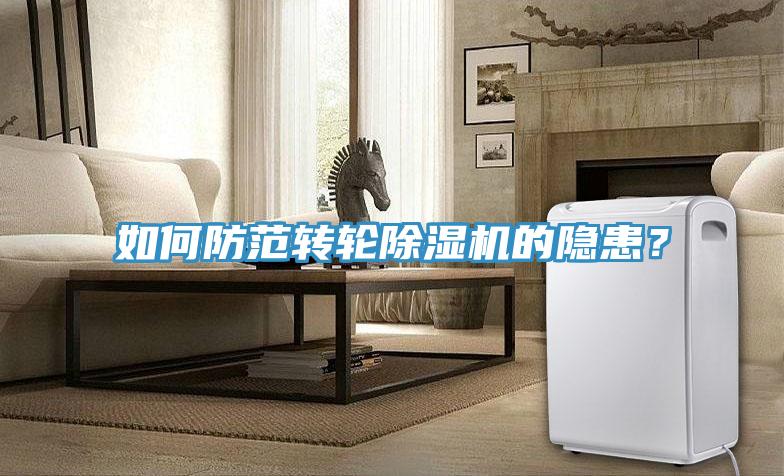 如何防范轉(zhuǎn)輪除濕機的隱患？
