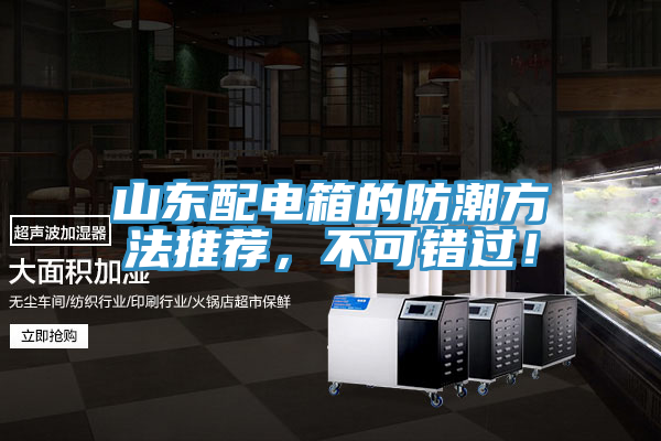 山東配電箱的防潮方法推薦，不可錯(cuò)過！