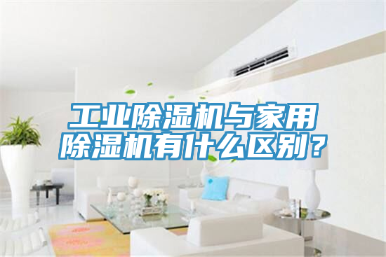 工業(yè)除濕機與家用除濕機有什么區(qū)別？