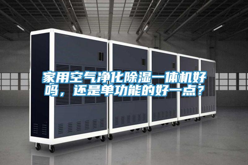 家用空氣凈化除濕一體機(jī)好嗎，還是單功能的好一點(diǎn)？