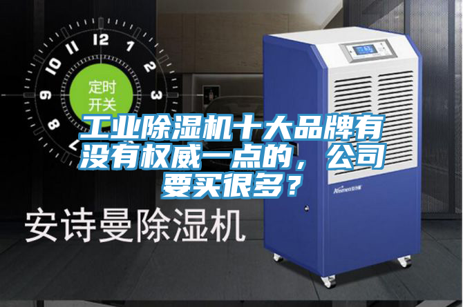 工業(yè)除濕機(jī)十大品牌有沒有權(quán)威一點(diǎn)的，公司要買很多？