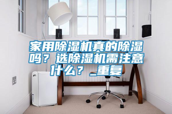 家用除濕機(jī)真的除濕嗎？選除濕機(jī)需注意什么？_重復(fù)