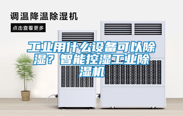 工業(yè)用什么設(shè)備可以除濕？智能控濕工業(yè)除濕機