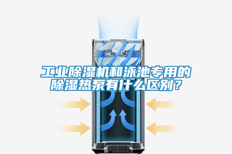 工業(yè)除濕機和泳池專用的除濕熱泵有什么區(qū)別？