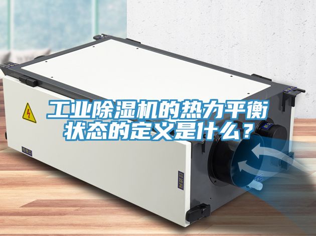 工業(yè)除濕機(jī)的熱力平衡狀態(tài)的定義是什么？