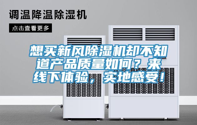想買新風除濕機卻不知道產(chǎn)品質量如何？來線下體驗，實地感受！