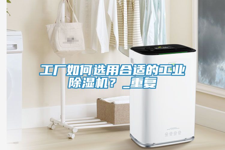 工廠如何選用合適的工業(yè)除濕機(jī)？_重復(fù)