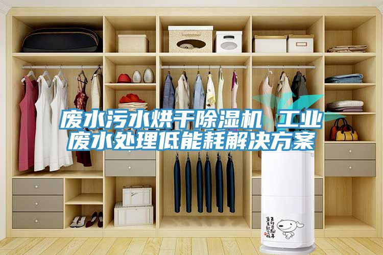 廢水污水烘干除濕機 工業(yè)廢水處理低能耗解決方案