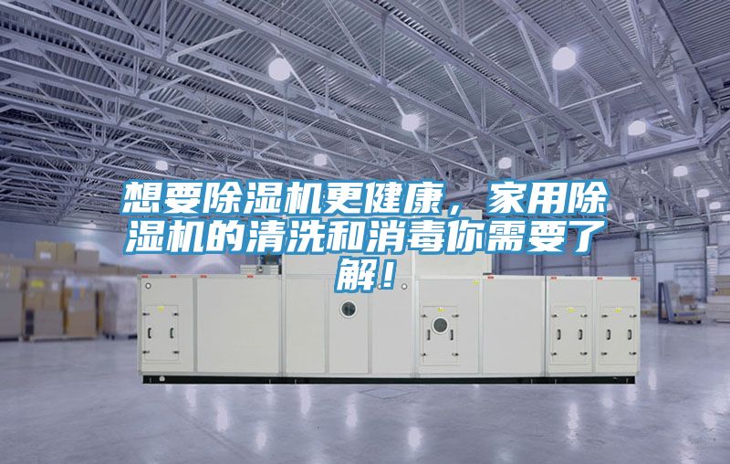 想要除濕機更健康，家用除濕機的清洗和消毒你需要了解！