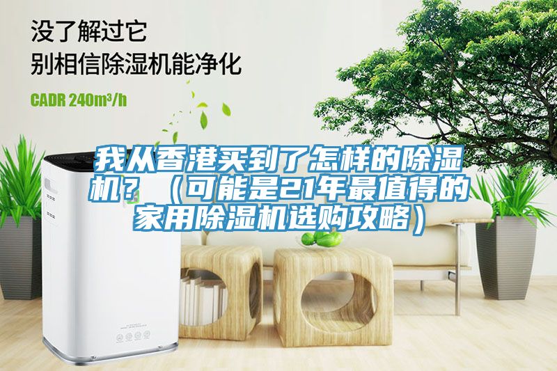 我從香港買到了怎樣的除濕機(jī)？（可能是21年最值得的家用除濕機(jī)選購(gòu)攻略）