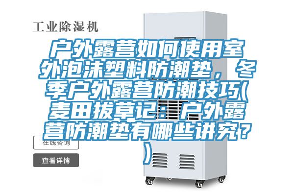 戶外露營(yíng)如何使用室外泡沫塑料防潮墊，冬季戶外露營(yíng)防潮技巧(麥田拔草記：戶外露營(yíng)防潮墊有哪些講究？)