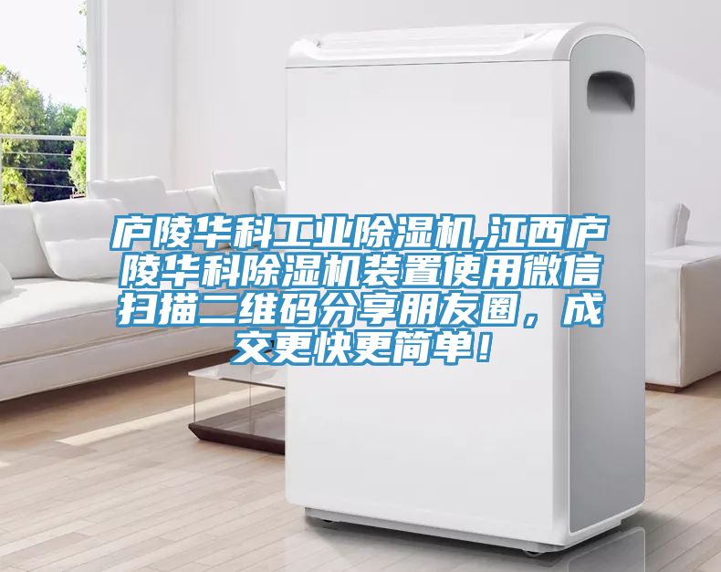 廬陵華科工業(yè)除濕機,江西廬陵華科除濕機裝置使用微信掃描二維碼分享朋友圈，成交更快更簡單！
