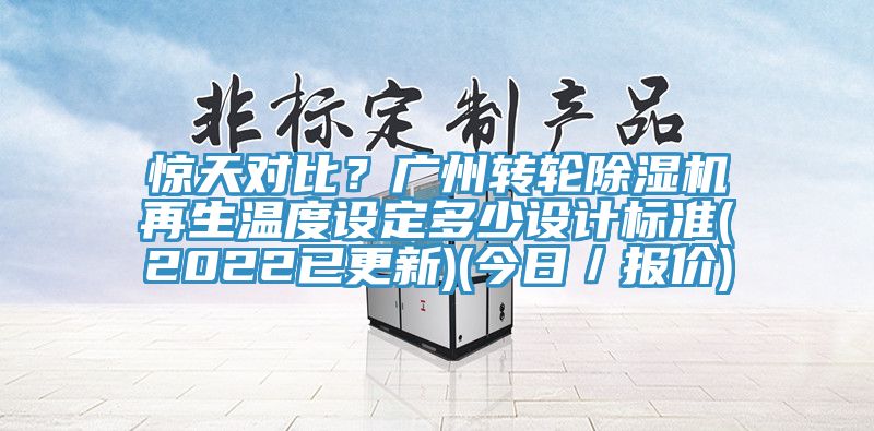 驚天對(duì)比？廣州轉(zhuǎn)輪除濕機(jī)再生溫度設(shè)定多少設(shè)計(jì)標(biāo)準(zhǔn)(2022已更新)(今日／報(bào)價(jià))