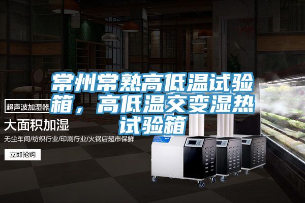 常州常熟高低溫試驗(yàn)箱，高低溫交變濕熱試驗(yàn)箱