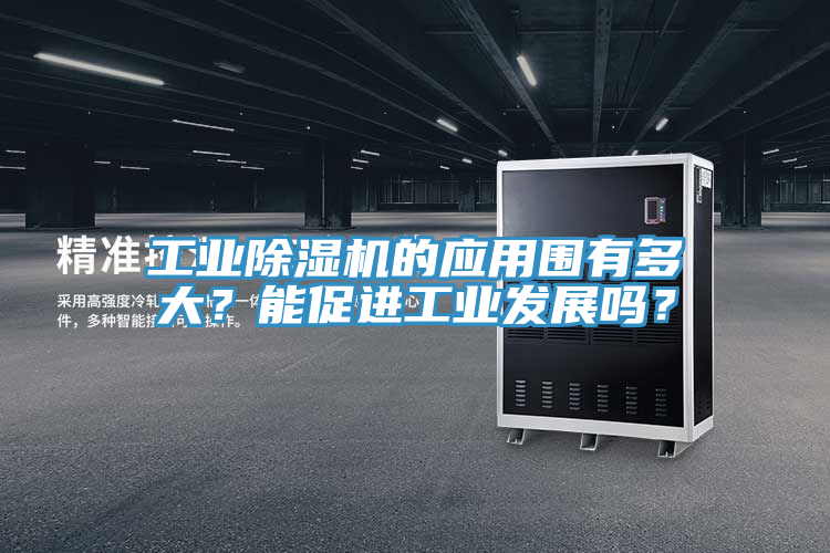工業(yè)除濕機(jī)的應(yīng)用圍有多大？能促進(jìn)工業(yè)發(fā)展嗎？