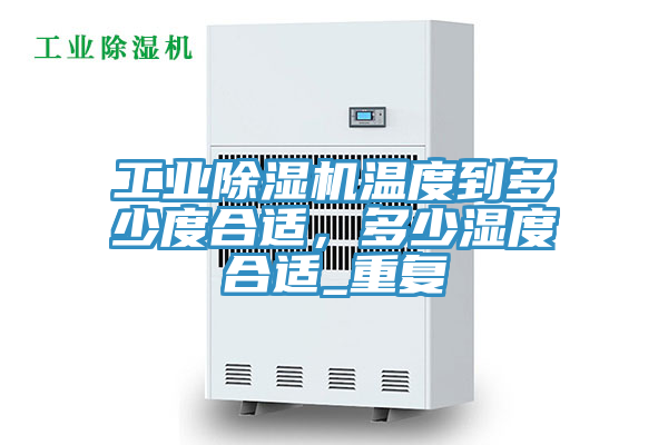 工業(yè)除濕機溫度到多少度合適，多少濕度合適_重復(fù)