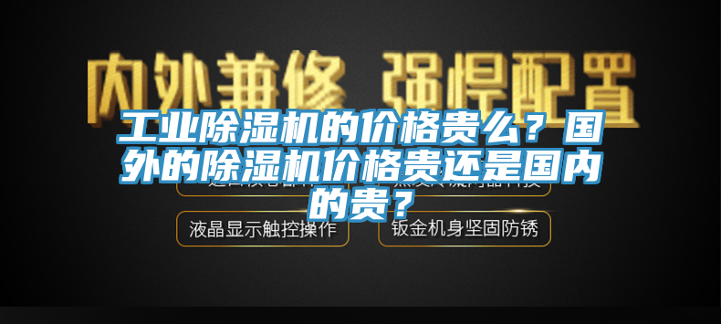工業(yè)除濕機(jī)的價(jià)格貴么？國(guó)外的除濕機(jī)價(jià)格貴還是國(guó)內(nèi)的貴？