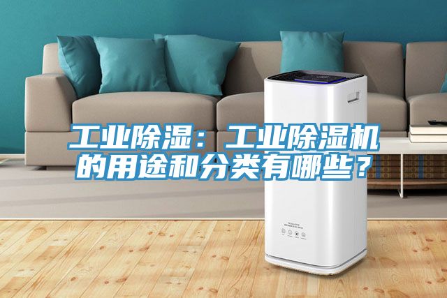 工業(yè)除濕：工業(yè)除濕機(jī)的用途和分類有哪些？