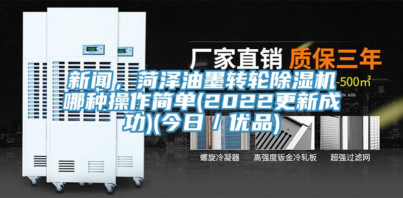 新聞，菏澤油墨轉(zhuǎn)輪除濕機哪種操作簡單(2022更新成功)(今日／優(yōu)品)