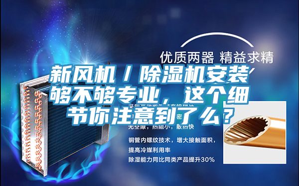 新風(fēng)機(jī)／除濕機(jī)安裝夠不夠?qū)I(yè)，這個(gè)細(xì)節(jié)你注意到了么？