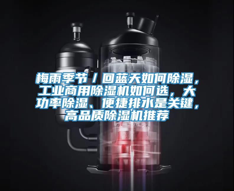 梅雨季節(jié)／回藍天如何除濕，工業(yè)商用除濕機如何選，大功率除濕、便捷排水是關鍵，高品質(zhì)除濕機推薦
