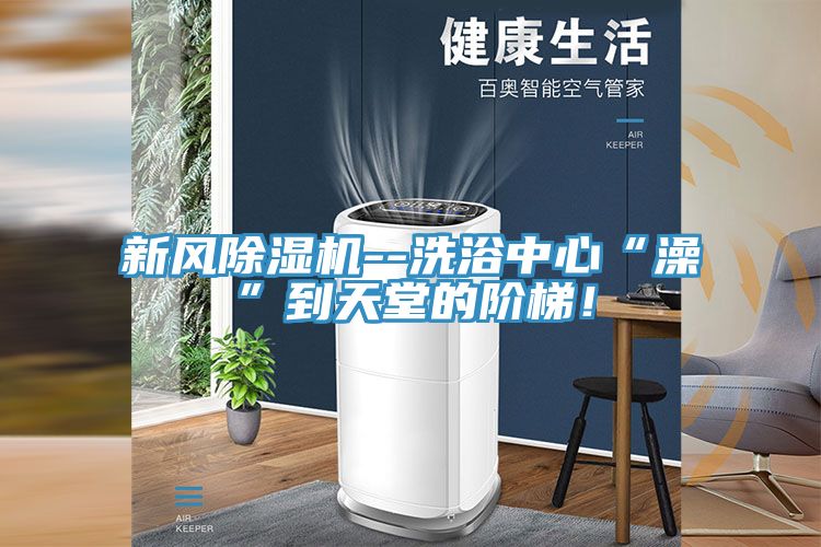 新風(fēng)除濕機(jī)--洗浴中心“澡”到天堂的階梯！