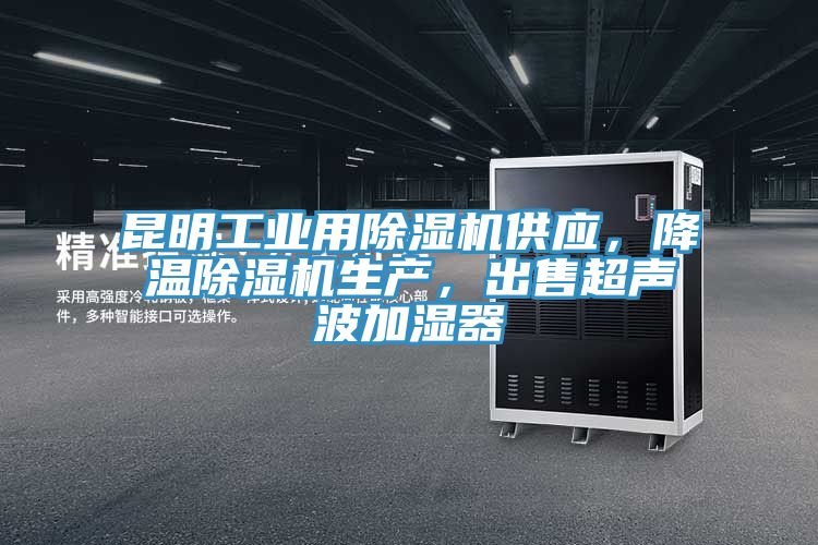 昆明工業(yè)用除濕機供應，降溫除濕機生產，出售超聲波加濕器