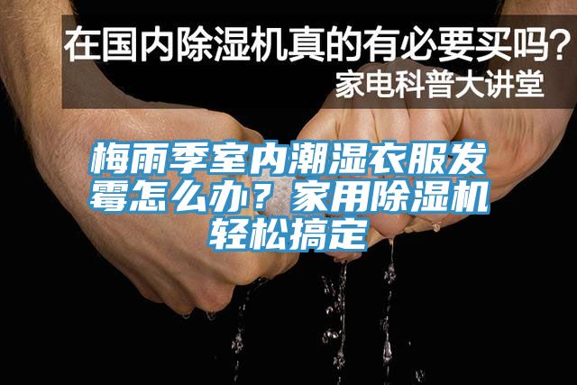 梅雨季室內(nèi)潮濕衣服發(fā)霉怎么辦？家用除濕機(jī)輕松搞定