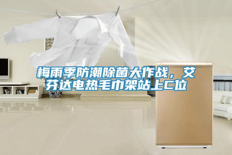 梅雨季防潮除菌大作戰(zhàn)，艾芬達電熱毛巾架站上C位