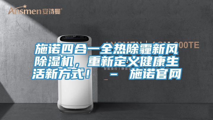 施諾四合一全熱除霾新風(fēng)除濕機(jī)，重新定義健康生活新方式！ – 施諾官網(wǎng)