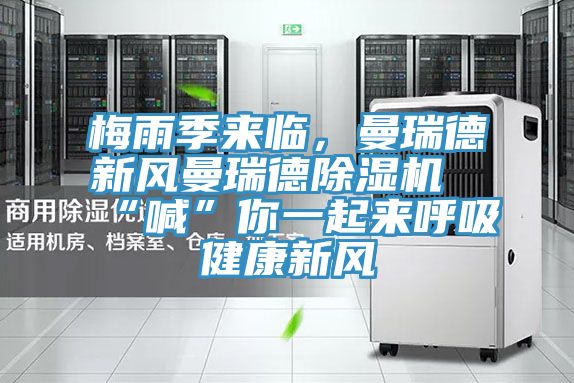 梅雨季來臨，曼瑞德新風(fēng)曼瑞德除濕機(jī)“喊”你一起來呼吸健康新風(fēng)