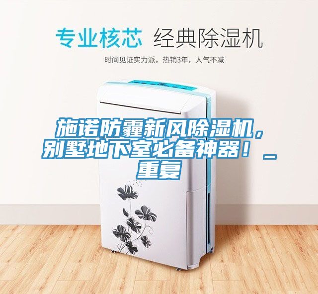 施諾防霾新風(fēng)除濕機(jī)，別墅地下室必備神器！_重復(fù)