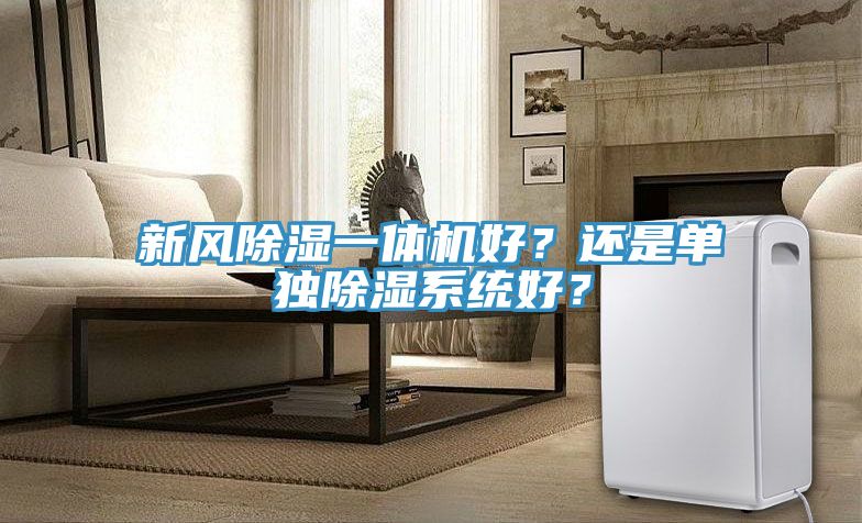 新風(fēng)除濕一體機好？還是單獨除濕系統(tǒng)好？